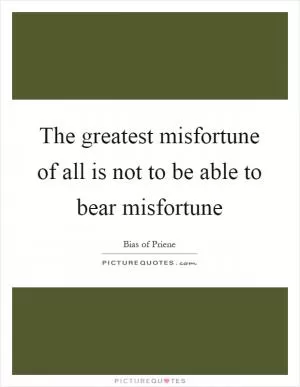 The greatest misfortune of all is not to be able to bear misfortune Picture Quote #1