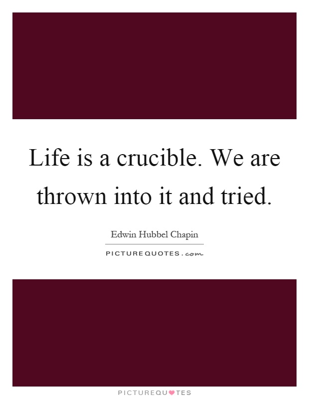Life is a crucible. We are thrown into it and tried Picture Quote #1