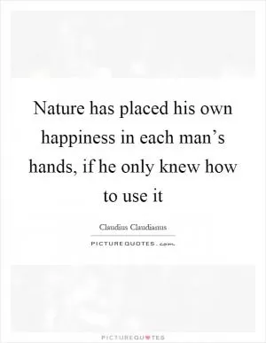 Nature has placed his own happiness in each man’s hands, if he only knew how to use it Picture Quote #1