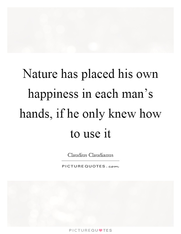 Nature has placed his own happiness in each man's hands, if he only knew how to use it Picture Quote #1