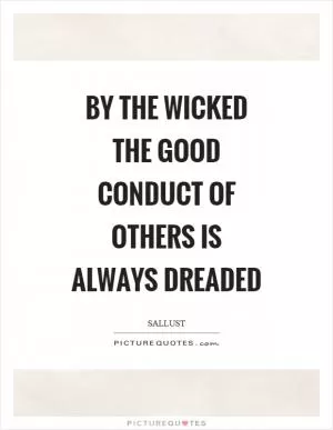 By the wicked the good conduct of others is always dreaded Picture Quote #1