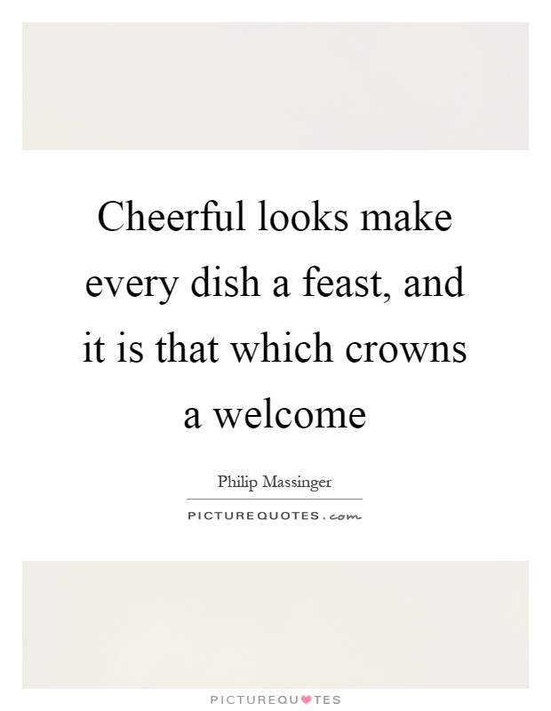 Cheerful looks make every dish a feast, and it is that which crowns a welcome Picture Quote #1