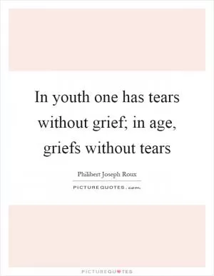 In youth one has tears without grief; in age, griefs without tears Picture Quote #1
