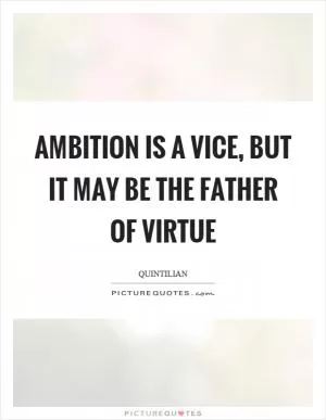 Ambition is a vice, but it may be the father of virtue Picture Quote #1