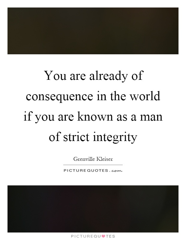 You are already of consequence in the world if you are known as a man of strict integrity Picture Quote #1