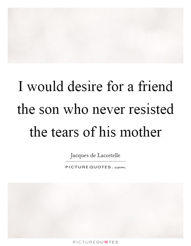 I would desire for a friend the son who never resisted the tears of his mother Picture Quote #1
