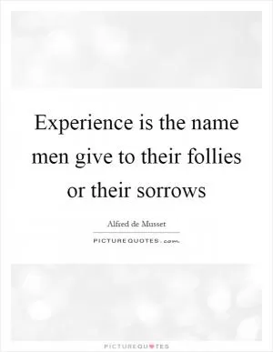 Experience is the name men give to their follies or their sorrows Picture Quote #1