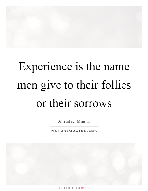 Experience is the name men give to their follies or their sorrows Picture Quote #1