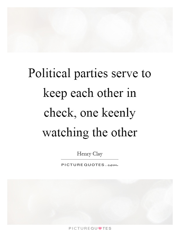 Political parties serve to keep each other in check, one keenly watching the other Picture Quote #1