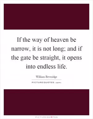 If the way of heaven be narrow, it is not long; and if the gate be straight, it opens into endless life Picture Quote #1