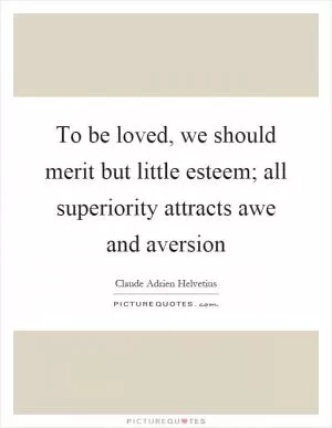 To be loved, we should merit but little esteem; all superiority attracts awe and aversion Picture Quote #1