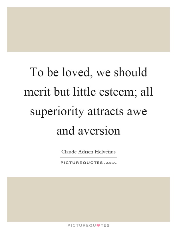 To be loved, we should merit but little esteem; all superiority attracts awe and aversion Picture Quote #1
