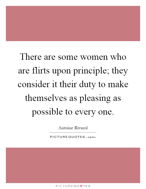 There are some women who are flirts upon principle; they consider it their duty to make themselves as pleasing as possible to every one Picture Quote #1