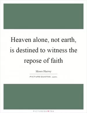 Heaven alone, not earth, is destined to witness the repose of faith Picture Quote #1