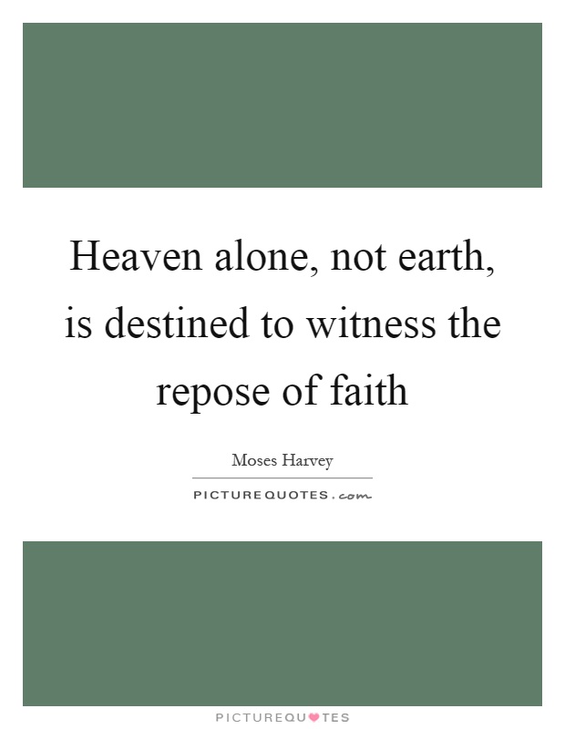 Heaven alone, not earth, is destined to witness the repose of faith Picture Quote #1