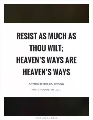 Resist as much as thou wilt; heaven’s ways are heaven’s ways Picture Quote #1