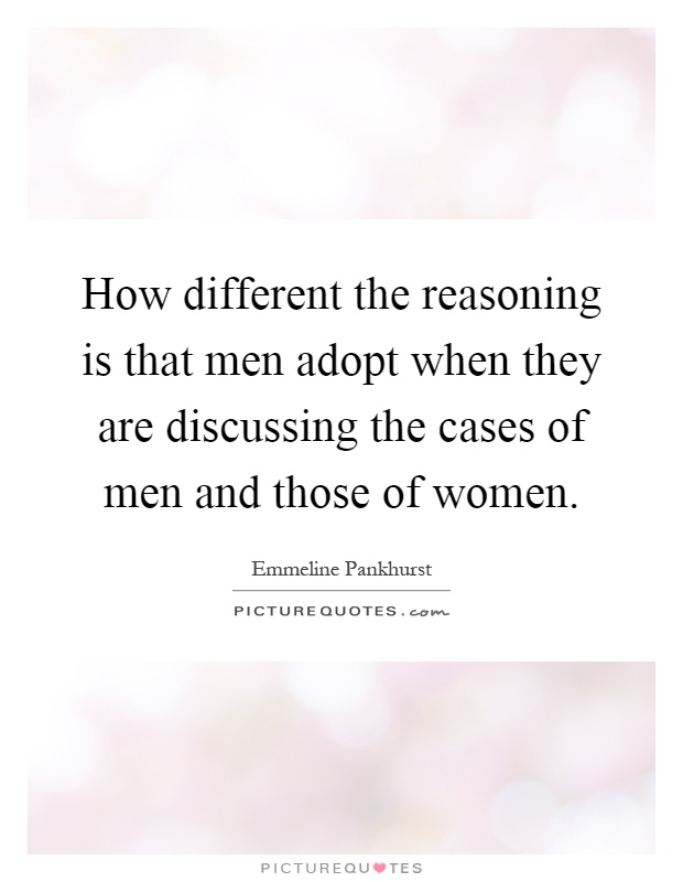 How different the reasoning is that men adopt when they are discussing the cases of men and those of women Picture Quote #1
