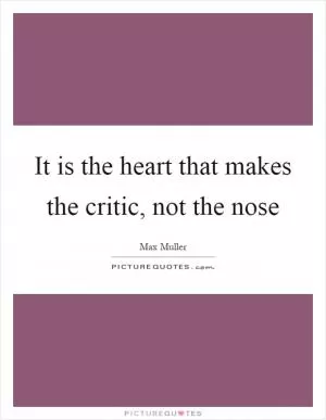 It is the heart that makes the critic, not the nose Picture Quote #1