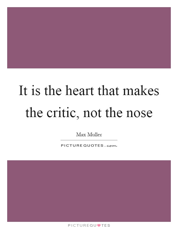 It is the heart that makes the critic, not the nose Picture Quote #1