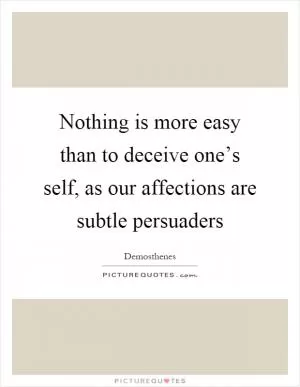 Nothing is more easy than to deceive one’s self, as our affections are subtle persuaders Picture Quote #1