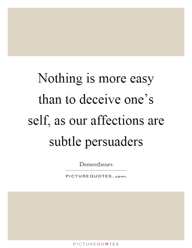 Nothing is more easy than to deceive one's self, as our affections are subtle persuaders Picture Quote #1