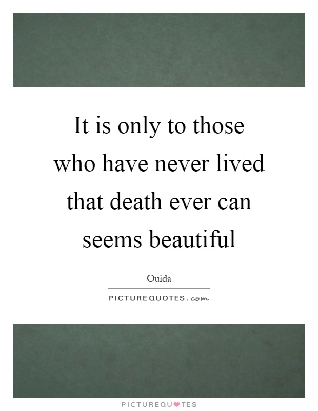It is only to those who have never lived that death ever can seems beautiful Picture Quote #1