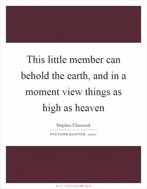 This little member can behold the earth, and in a moment view things as high as heaven Picture Quote #1
