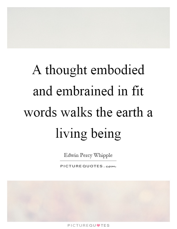 A thought embodied and embrained in fit words walks the earth a living being Picture Quote #1