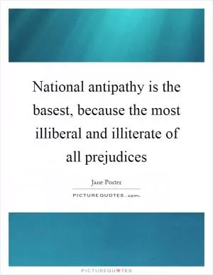 National antipathy is the basest, because the most illiberal and illiterate of all prejudices Picture Quote #1