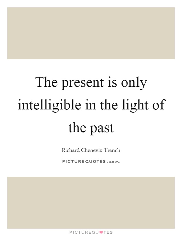 The present is only intelligible in the light of the past Picture Quote #1