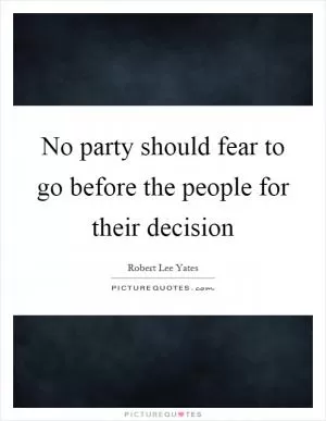 No party should fear to go before the people for their decision Picture Quote #1