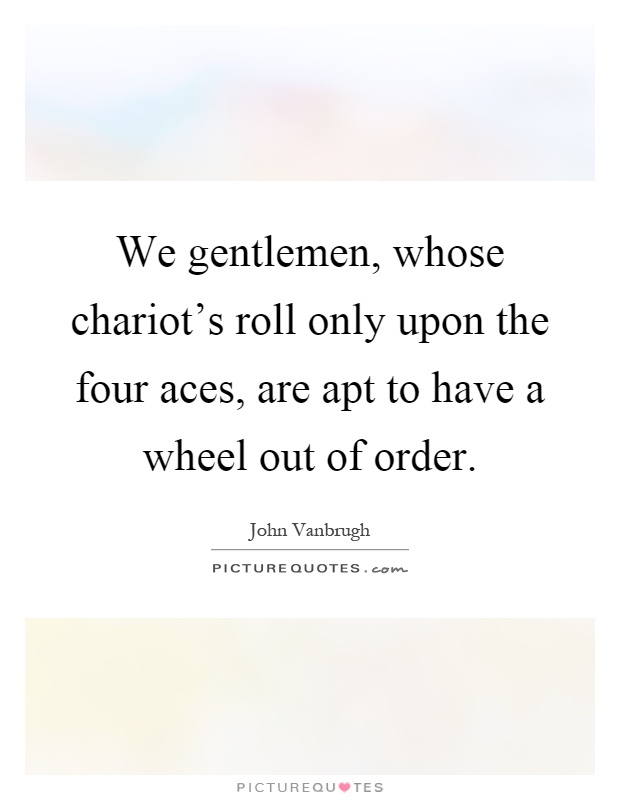 We gentlemen, whose chariot's roll only upon the four aces, are apt to have a wheel out of order Picture Quote #1