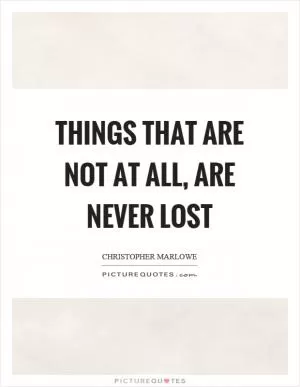 Things that are not at all, are never lost Picture Quote #1