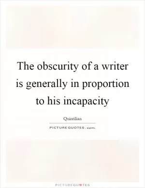 The obscurity of a writer is generally in proportion to his incapacity Picture Quote #1