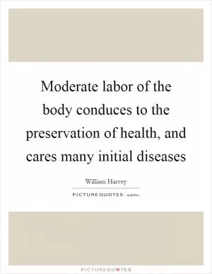Moderate labor of the body conduces to the preservation of health, and cares many initial diseases Picture Quote #1