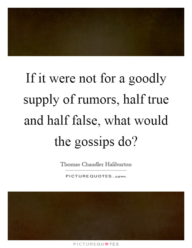 If it were not for a goodly supply of rumors, half true and half false, what would the gossips do? Picture Quote #1