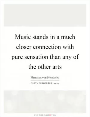 Music stands in a much closer connection with pure sensation than any of the other arts Picture Quote #1