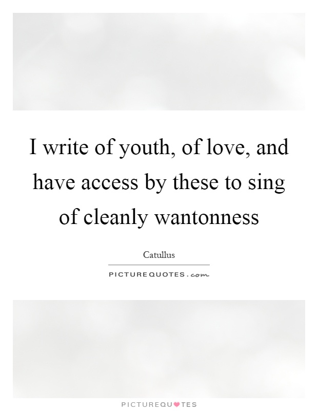 I write of youth, of love, and have access by these to sing of cleanly wantonness Picture Quote #1