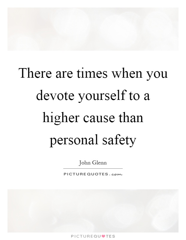 There are times when you devote yourself to a higher cause than personal safety Picture Quote #1