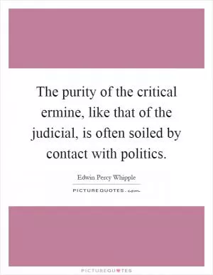 The purity of the critical ermine, like that of the judicial, is often soiled by contact with politics Picture Quote #1