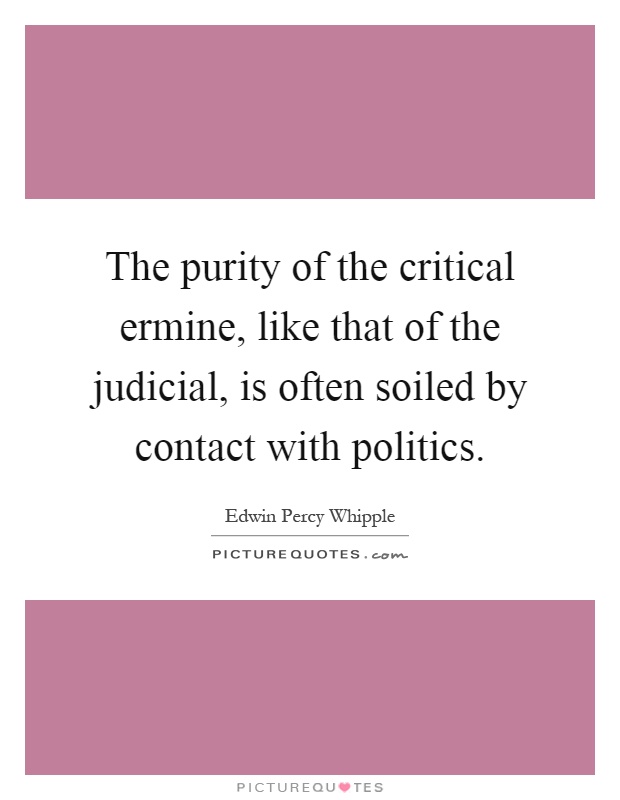 The purity of the critical ermine, like that of the judicial, is often soiled by contact with politics Picture Quote #1
