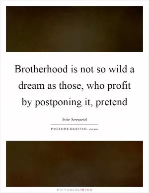 Brotherhood is not so wild a dream as those, who profit by postponing it, pretend Picture Quote #1