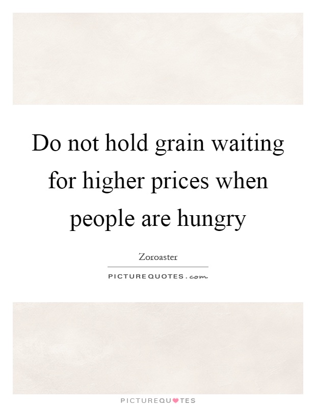 Do not hold grain waiting for higher prices when people are hungry Picture Quote #1