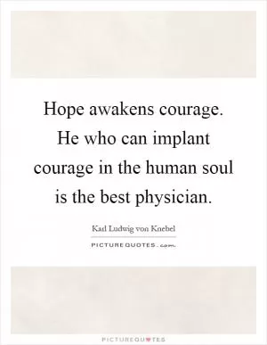 Hope awakens courage. He who can implant courage in the human soul is the best physician Picture Quote #1