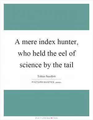 A mere index hunter, who held the eel of science by the tail Picture Quote #1