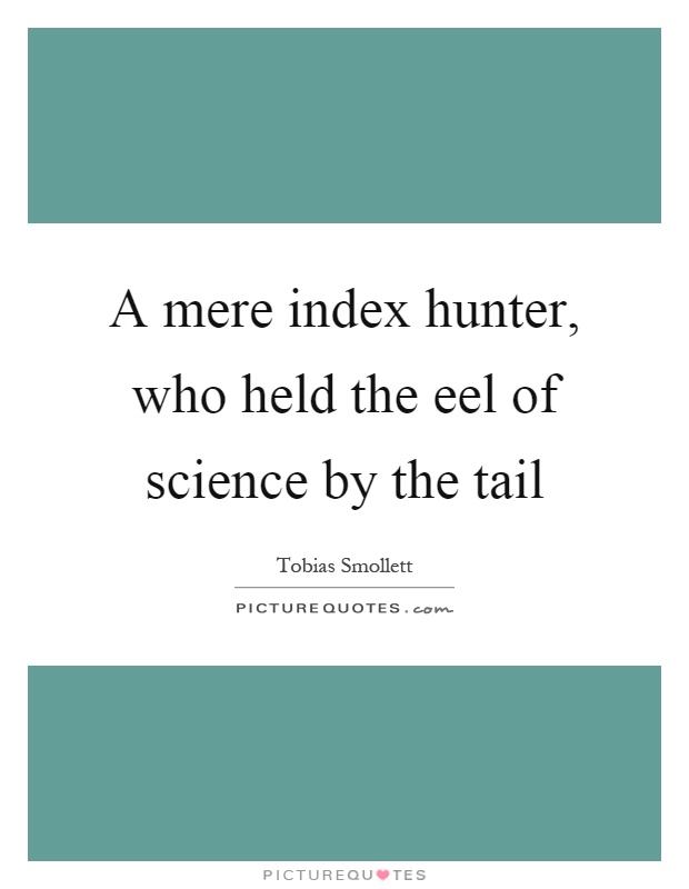 A mere index hunter, who held the eel of science by the tail Picture Quote #1