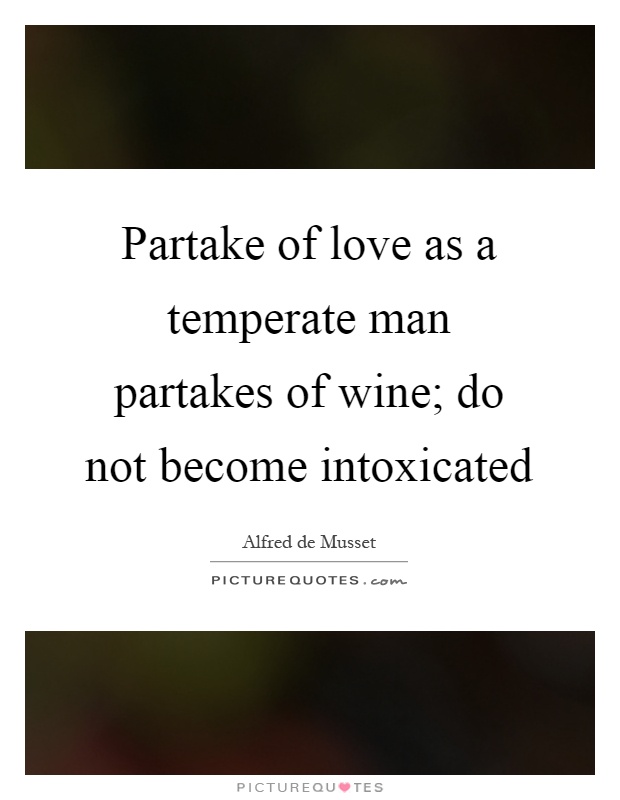Partake of love as a temperate man partakes of wine; do not become intoxicated Picture Quote #1