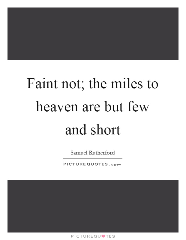Faint not; the miles to heaven are but few and short Picture Quote #1