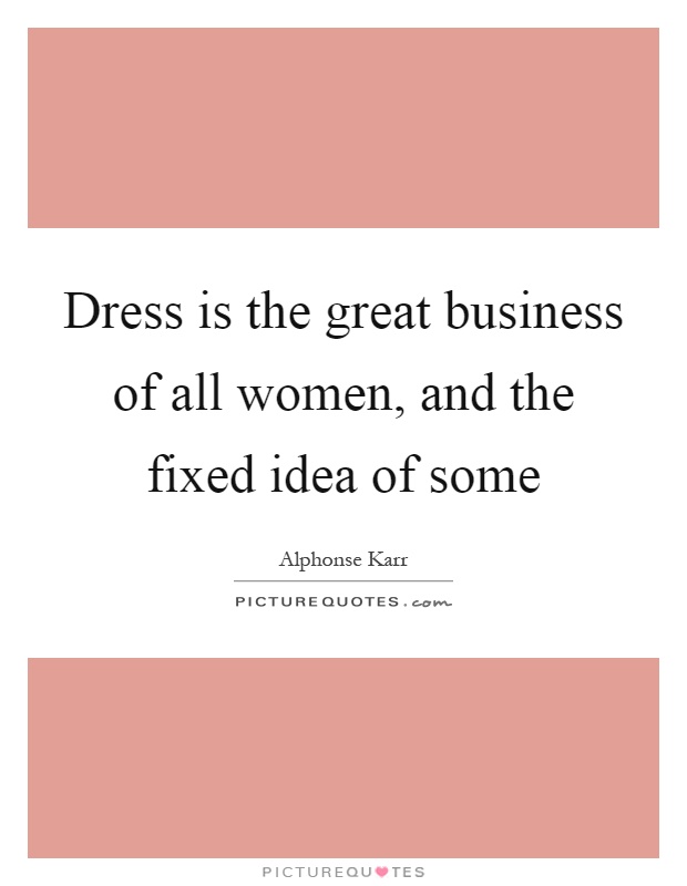 Dress is the great business of all women, and the fixed idea of some Picture Quote #1