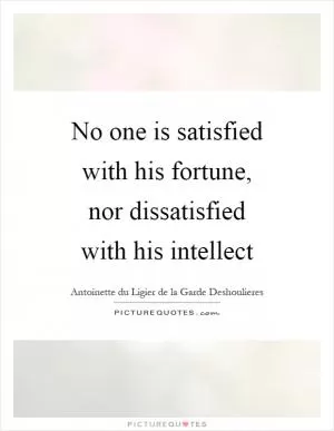 No one is satisfied with his fortune, nor dissatisfied with his intellect Picture Quote #1